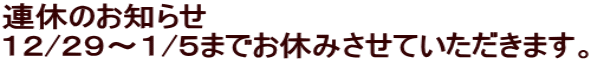 連休のお知らせ １２/２９～１/５までお休みさせていただきます。